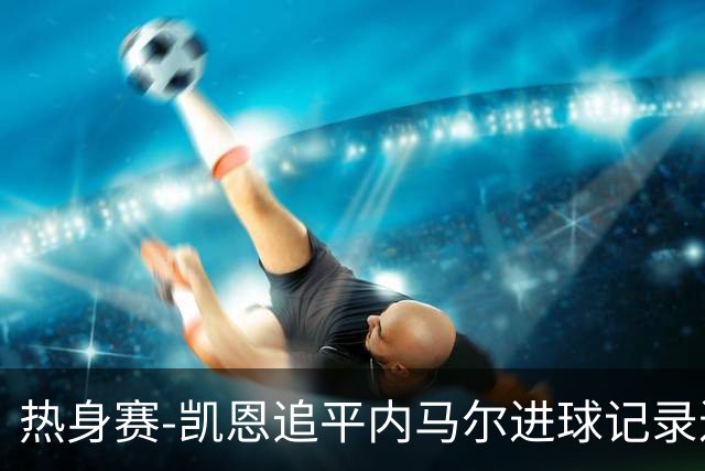 热身赛-凯恩追平内马尔进球记录进历史前十 英格兰1-0